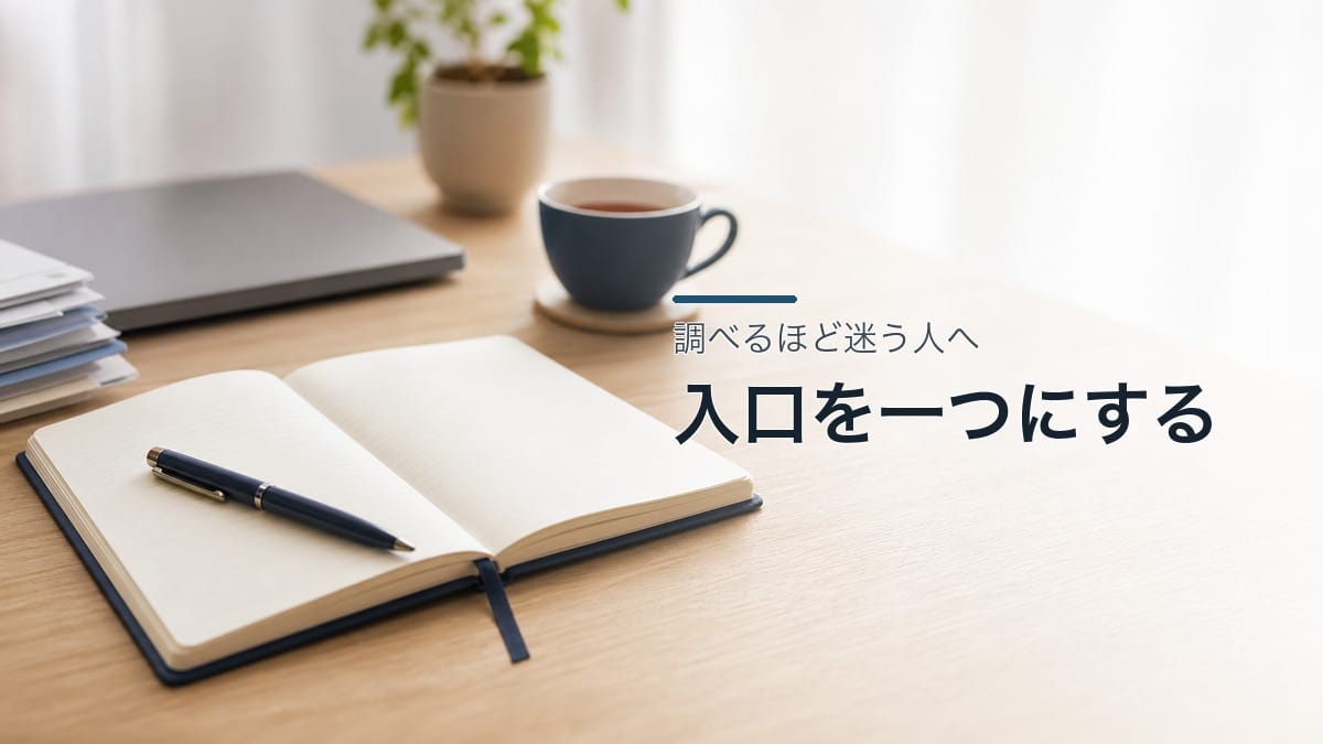 調べるほど迷う人へ:入口を一つにする